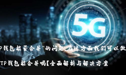 关于“im和TP钱包能否合并”的问题，在这方面我们可以做出以下内容：

### IM与TP钱包能合并吗？全面解析与解决方案