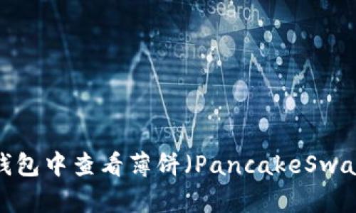 如何在TP钱包中查看薄饼（PancakeSwap）的K线图