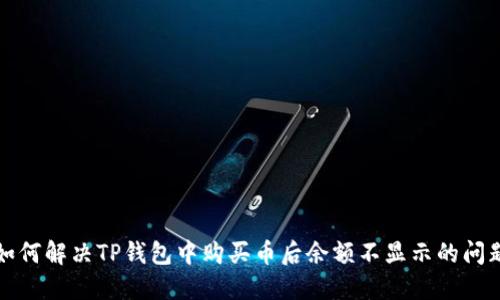 如何解决TP钱包中购买币后余额不显示的问题