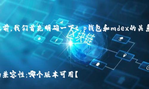 在回答您的问题之前，我们首先明确一下t p钱包和mdex的关系以及查询的目的。

### 和关键词


t p钱包与mdex的兼容性：哪个版本可用？