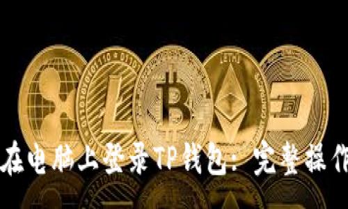 : 
如何在电脑上登录TP钱包: 完整操作指南