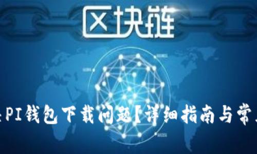 : 如何解决PI钱包下载问题？详细指南与常见故障排除