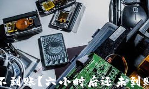 
TP钱包闪兑不到账？六小时后还未到账的解决方案