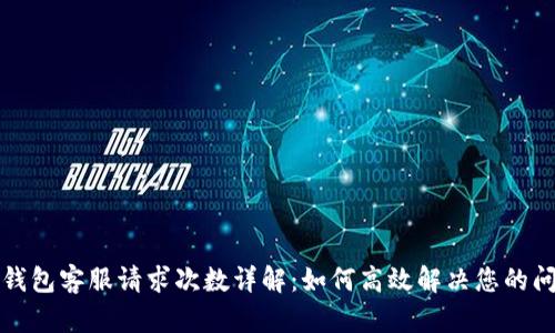 TP钱包客服请求次数详解：如何高效解决您的问题
