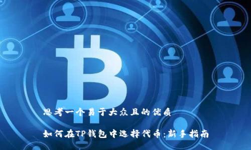 思考一个易于大众且的优质

如何在TP钱包中选择代币：新手指南