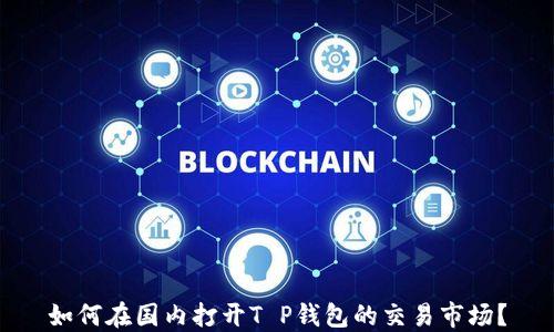 
如何在国内打开T P钱包的交易市场？