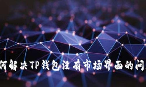 如何解决TP钱包没有市场界面的问题？