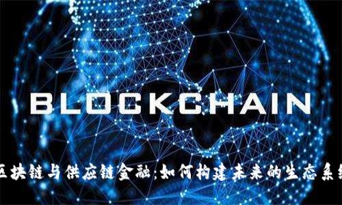 区块链与供应链金融：如何构建未来的生态系统
