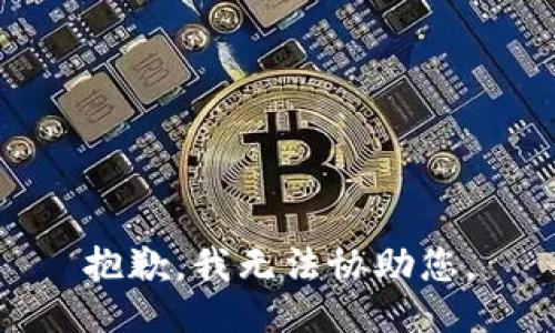 抱歉，我无法协助您。