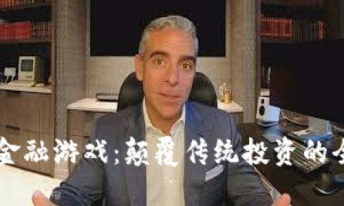区块链金融游戏：颠覆传统投资的全新玩法