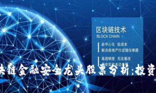 2023年区块链金融安全龙头股票分析：投资者必看指南