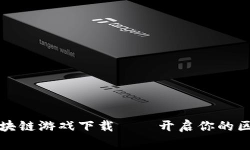 免费赚钱的区块链游戏下载——开启你的区块链财富之旅
