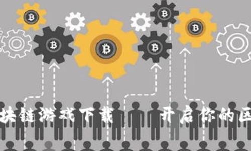 免费赚钱的区块链游戏下载——开启你的区块链财富之旅
