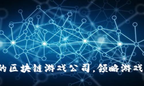 揭秘2023年最火的区块链游戏公司，领略游戏与科技结合的魅力