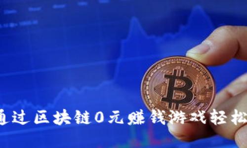 如何通过区块链0元赚钱游戏轻松获利？