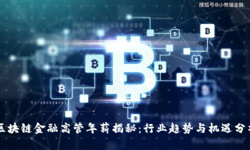 区块链金融高管年薪揭秘：行业趋势与机遇分析