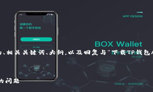 在以下内容中，我将为您创建一个的、相关关键词、大纲，以及回复与“下载TP钱包App下载安装不了”相关的七个问题。



如何解决TP钱包App下载安装不了的问题