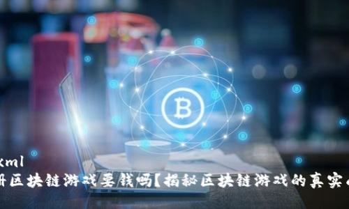 ```xml
注册区块链游戏要钱吗？揭秘区块链游戏的真实成本