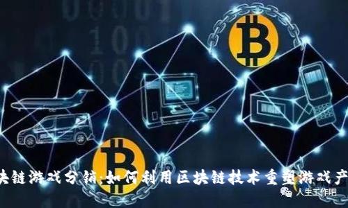 区块链游戏分销：如何利用区块链技术重塑游戏产业？