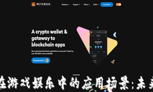 
探索区块链在游戏娱乐中的应用场景：未来的数字世界