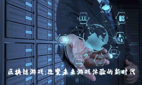 区块链游戏：改变未来游戏体验的新时代