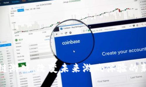 区块链游戏：改变未来游戏体验的新时代