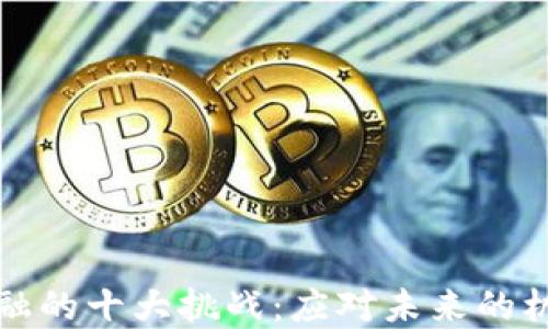 
区块链金融的十大挑战：应对未来的机遇与障碍