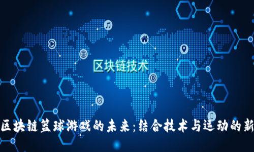 探索区块链篮球游戏的未来：结合技术与运动的新趋势