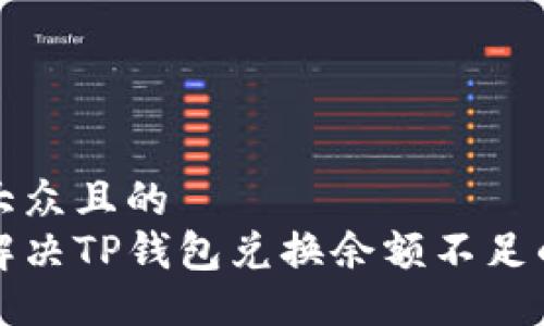 易于大众且的
如何解决TP钱包兑换余额不足的问题