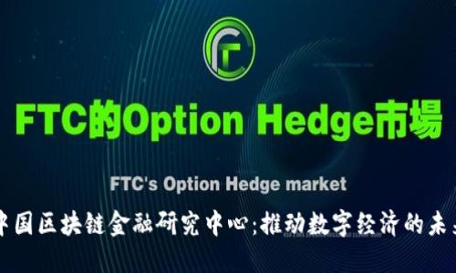 中国区块链金融研究中心：推动数字经济的未来