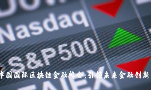 2023中国国际区块链金融峰会：引领未来金融创新的盛会