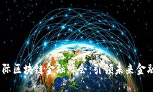2023中国国际区块链金融峰会：引领未来金融创新的盛会