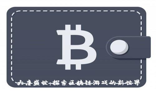 大唐盛世：探索区块链游戏的新世界