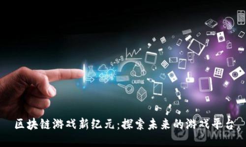 区块链游戏新纪元：探索未来的游戏平台