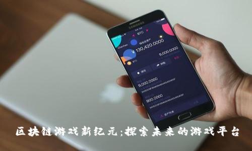 区块链游戏新纪元：探索未来的游戏平台