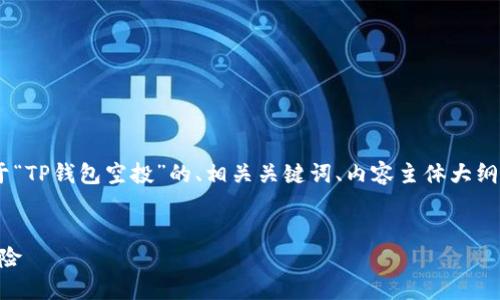 在这个过程中，我将为你提供一个关于“TP钱包空投”的、相关关键词、内容主体大纲以及与之相关的7个问题的详细介绍。


TP钱包空投详解：如何参与、收益与风险