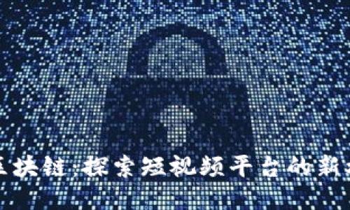 快手游戏区块链：探索短视频平台的新机遇与挑战