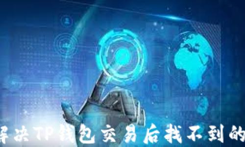 
如何解决TP钱包交易后找不到的问题？