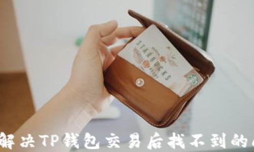 
如何解决TP钱包交易后找不到的问题？