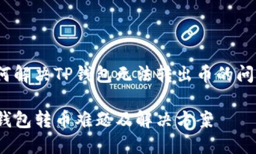 如何解决TP钱包无法转出币的问题？

TP钱包转币难题及解决方案