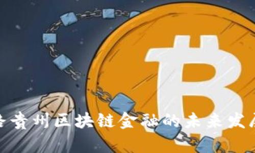 探索张路贵州区块链金融的未来发展与机遇