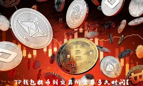 
TP钱包提币到交易所需要多久时间？
