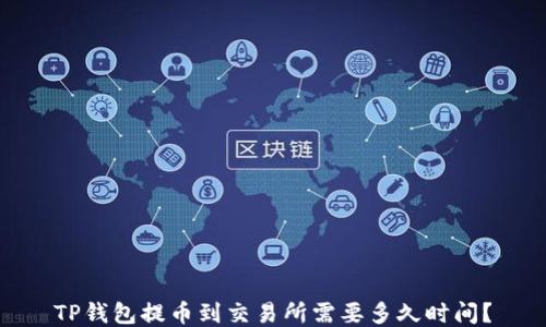 
TP钱包提币到交易所需要多久时间？