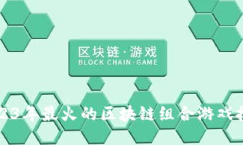 2023年最火的区块链组合游戏推荐