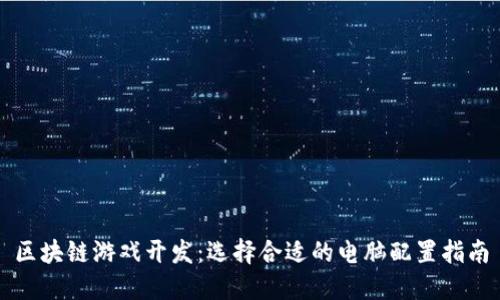 区块链游戏开发：选择合适的电脑配置指南