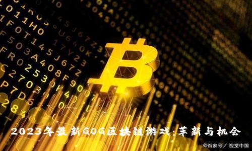 2023年最新GOG区块链游戏：革新与机会