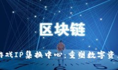区块链游戏IP集换中心：重