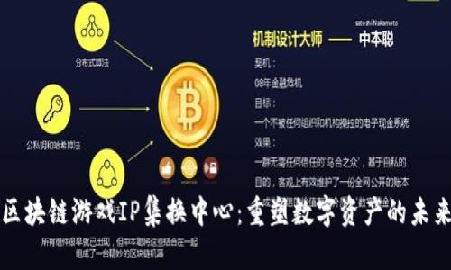 区块链游戏IP集换中心：重塑数字资产的未来