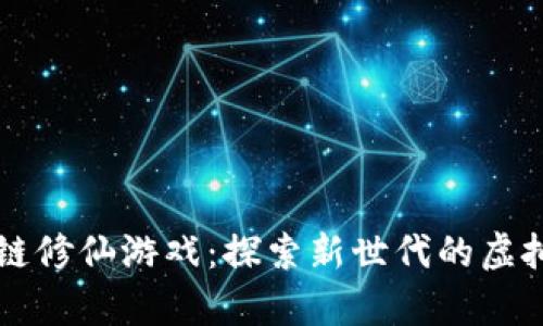国外区块链修仙游戏：探索新世代的虚拟修真世界