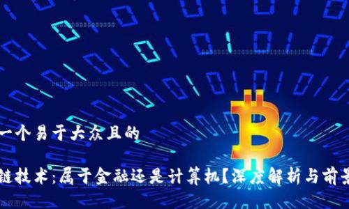 思考一个易于大众且的

区块链技术：属于金融还是计算机？深度解析与前景展望